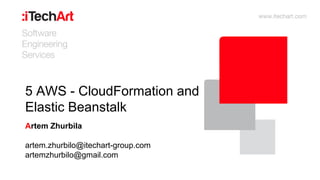 5 AWS - CloudFormation and
Elastic Beanstalk
Artem Zhurbila
artem.zhurbilo@itechart-group.com
artemzhurbilo@gmail.com
 