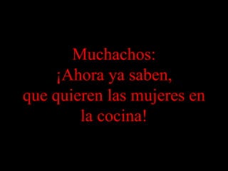 Muchachos: ¡Ahora ya saben, que quieren las mujeres en la cocina!
