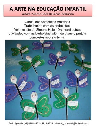 A ARTE NA EDUCAÇÃO INFANTIL
           Autora : Simone Helen Drumond Ischkanian

            Conteúdo: Borboletas Artistic...