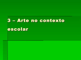 3 – Arte no contexto escolar 