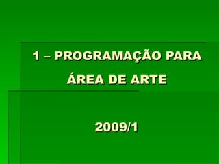 1 – PROGRAMAÇÃO PARA ÁREA DE ARTE 2009/1 