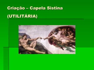 Criação – Capela Sistina (UTILITÁRIA)‏ 