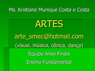 Ms. Kristiane Munique Costa e Costa ARTES   [email_address] (visual, música, cênica, dança) Equipe Anos Finais Ensino Fundamental 