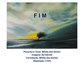 FIM




Pesquisa e Texto: Militão dos Santos
       Imagens: da Internet
  Formatação: Militão dos Santos
         Adaptação: Linito
 