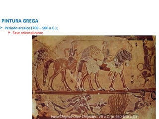  Período arcaico (700 – 500 a.C.);
 Fase orientalizante
PINTURA GREGA
Vaso Chigi ou Olpe Chigi, séc. VII a.C. (c. 640-630 a.C.)
PROF. WILLIANS MARTINS DE AMORIM - ARTES
 