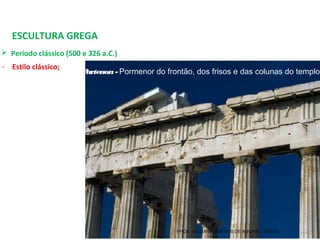 ESCULTURA GREGA
 Período clássico (500 e 326 a.C.) 
- Estilo clássico;
Partenon- Pormenor do frontão, dos frisos e das colunas do templo
PROF. WILLIANS MARTINS DE AMORIM - ARTES
 
