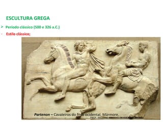 ESCULTURA GREGA
 Período clássico (500 e 326 a.C.) 
- Estilo clássico;
Partenon – Cavaleiros do friso ocidental. Mármore.
PROF. WILLIANS MARTINS DE AMORIM - ARTES
 