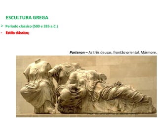ESCULTURA GREGA
 Período clássico (500 e 326 a.C.) 
- Estilo clássico;
Partenon – As três deusas, frontão oriental. Mármore.
- Estilo clássico;
PROF. WILLIANS MARTINS DE AMORIM - ARTES
 
