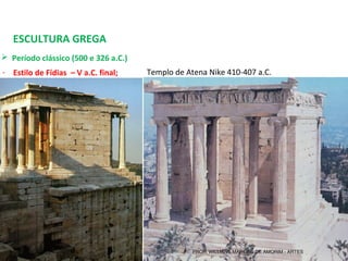 ESCULTURA GREGA
 Período clássico (500 e 326 a.C.) 
- Estilo de Fídias – V a.C. final; Templo de Atena Nike 410-407 a.C. 
PROF. WILLIANS MARTINS DE AMORIM - ARTES
 