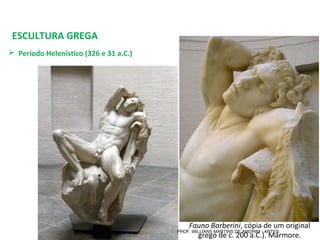 ESCULTURA GREGA
 Período Helenístico (326 e 31 a.C.) 
Fauno Barberini, cópia de um original 
grego de c. 200 a.C.). Mármore.
PROF. WILLIANS MARTINS DE AMORIM - ARTES
 