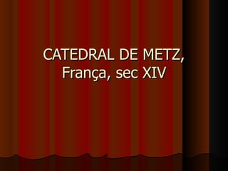 CATEDRAL DE METZ,
  França, sec XIV
 
