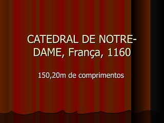 CATEDRAL DE NOTRE-
 DAME, França, 1160
 150,20m de comprimentos
 