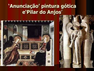 ‘Anunciação’ pintura gótica
     e‘Pilar do Anjos’
 