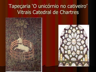 Tapeçaria ‘O unicórnio no cativeiro’
   Vitrais Catedral de Chartres
 
