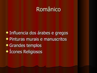 Românico


 Influencia dos árabes e gregos
 Pinturas murais e manuscritos
 Grandes templos
 Ícones Religiosos
 