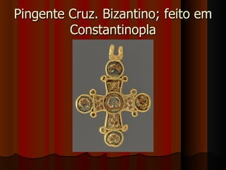 Pingente Cruz. Bizantino; feito em
         Constantinopla
 