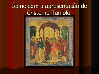 Ícone com a apresentação de
     Cristo no Templo.
 