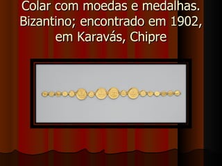 Colar com moedas e medalhas.
Bizantino; encontrado em 1902,
      em Karavás, Chipre
 