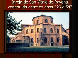 Igreja de San Vitale de Ravena,
construída entre os anos 526 e 547
                d.C
 