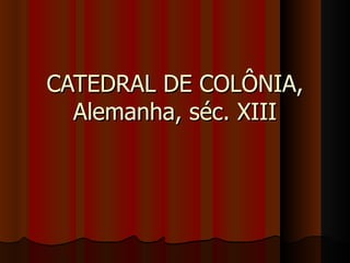 CATEDRAL DE COLÔNIA,
  Alemanha, séc. XIII
 