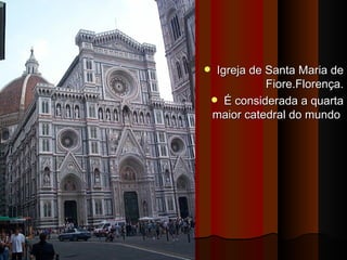     Igreja de Santa Maria de
               Fiore.Florença.
     É considerada a quarta
    maior catedral do mundo
 
