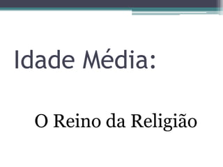 Idade Média:
O Reino da Religião
 