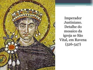 Imperador
Justiniano.
Detalhe do
mosaico da
igreja se São
Vital, em Ravena
(526-547)
 
