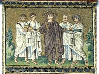O milagre da multiplicação dos pães e peixes, Igreja de St
Apolinário, Ravena, século VI D.C.
 