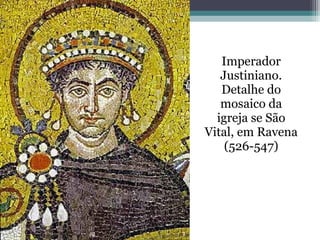 Imperador
Justiniano.
Detalhe do
mosaico da
igreja se São
Vital, em Ravena
(526-547)
 