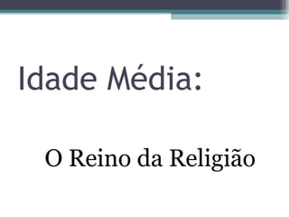 Idade Média: 
O Reino da Religião 
 