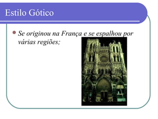 Estilo Gótico
Se originou na França e se espalhou por
várias regiões;
 