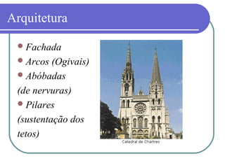 Arquitetura
Fachada
Arcos (Ogivais)
Abóbadas
(de nervuras)
Pilares
(sustentação dos
tetos)
 