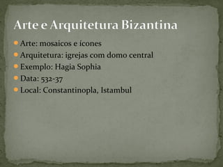 Arte: mosaicos e ícones
Arquitetura: igrejas com domo central
Exemplo: Hagia Sophia
Data: 532-37
Local: Constantinopla, Istambul
 