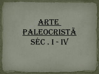 arTe
PaleoCrISTÃ
SÉC . I - IV
 