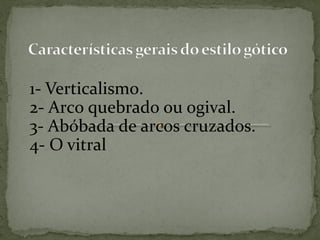 1- Verticalismo.
2- Arco quebrado ou ogival.
3- Abóbada de arcos cruzados.
4- O vitral
 