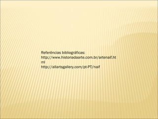 Referências bibliográficas:
http://www.historiadaarte.com.br/artenaif.ht
ml
http://allartsgallery.com/pt-PT/naif
 