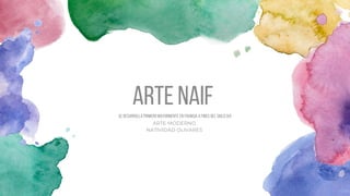ARTE NAIF
Se desarrolla primero mayormente en Francia a fines del siglo XIX
ARTE MODERNO
NATIVIDAD OLIVARES
 