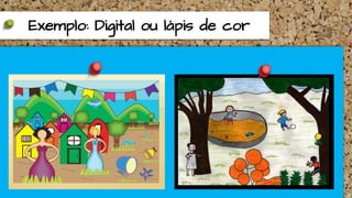 Exemplo: Digital ou lápis de cor
 