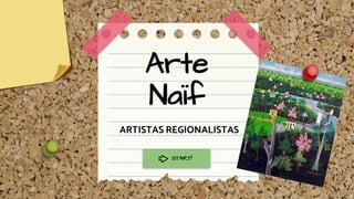 Arte
Naïf
ARTISTAS REGIONALISTAS
START!
 