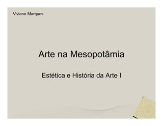 Viviane Marques




            Arte na Mesopotâmia

              Estética e História da Arte I
 