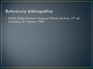FILHO, Duílio Battistoni. Pequena História da Arte. 19ª ed. Campinas, SP: Papirus, 1989. 