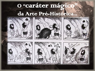 O “caráter mágico”
da Arte Pré-Histórica...
 