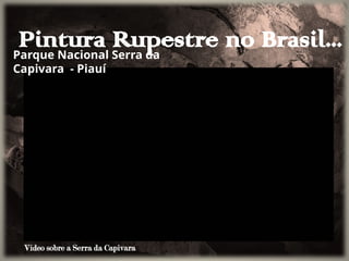 Pintura Rupestre no Brasil...
Parque Nacional Serra da
Capivara - Piauí
Vídeo sobre a Serra da Capivaras
 