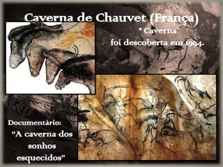 Caverna de Chauvet (França)
• Caverna
foi descoberta em 1994.
Documentário:
“A caverna dos
sonhos
esquecidos”
 