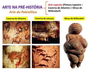 Arte do Paleolítico
Arte rupestre (Pintura rupestre –
Caverna de Altamira | Vênus de
Willendorf)
Caverna de Altamira Caverna de Lascaux Vênus de Willendorf
 