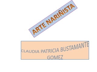 ARTE NARIÑISTA CLAUDIA PATRICIA BUSTAMANTE GOMEZ 