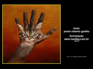 [email_address] texto paulo roberto gaefke formatação [email_address] 14-03-07 texto,  som e imagens retirados da internet 