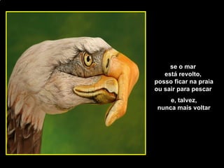 se o mar  está revolto,  posso ficar na praia ou sair para pescar  e, talvez, nunca mais voltar [email_address] 