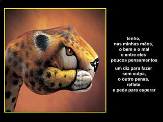 [email_address] tenho,  nas minhas mãos,  o bem e o mal e entre eles  poucos pensamentos um diz para fazer  sem culpa, o outro pensa,  reflete  e pede para esperar 