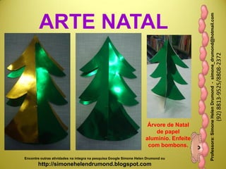 Professora:SimoneHelenDrumond-simone_drumond@hotmail.com
(92)8813-9525/8808-2372
Encontre outras atividades na integra na pesquisa Google Simone Helen Drumond ou
http://simonehelendrumond.blogspot.com
ARTE NATAL
Árvore de Natal
de papel
alumínio. Enfeite
com bombons.
 